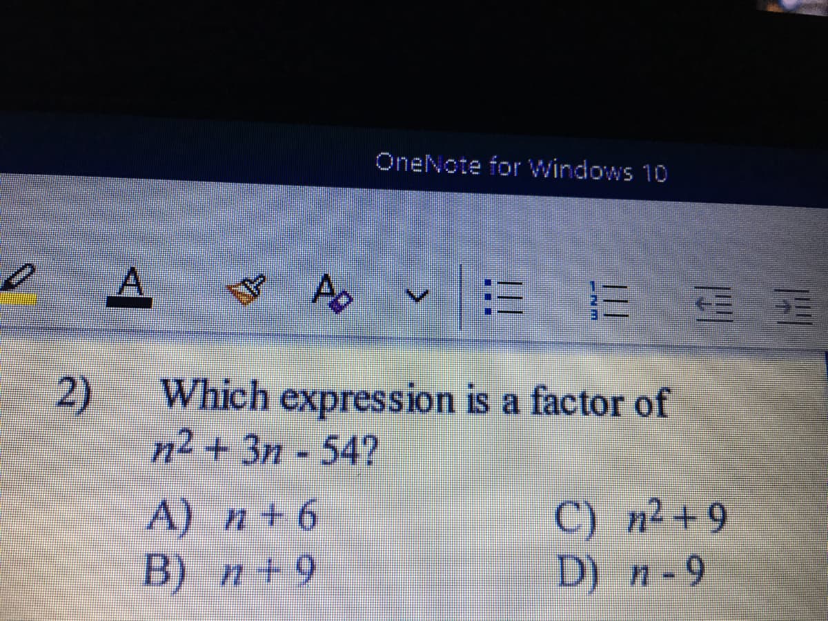 OneNote for Windows 10
A.
2)
Which expression is a factor of
n2 + 3n - 54?
A)
B) n+9
C) n² +9
D) n-9
n+ 6
