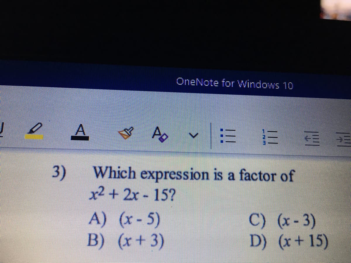 OneNote for Windows 10
A
PE
3)
Which expression is a factor of
x² + 2x 15?
A) (x-5)
B) (x+3)
C) (x-3)
D) (x+ 15)
