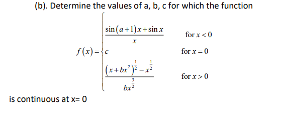 (b). Determine the values of a, b, c for which the function
sin (a +1)x+sin x
for x <0
f (x)={c
for x = 0
(x+bx³) -x
for x>0
3
bx?
is continuous at x= 0
