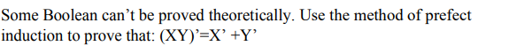 Some Boolean can't be proved theoretically. Use the method of prefect
induction to prove that: (XY)'=X' +Y°
