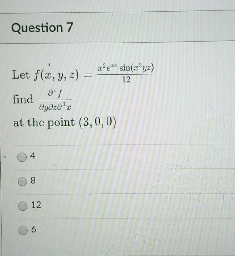 Question 7
p²e"² sin(x²yz)
Let f(x, y, z)
12
find
at the point (3, 0,0)
4
8.
12
6.
