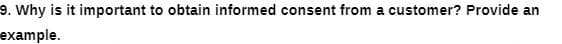 9. Why is it important to obtain informed consent from a customer? Provide an
example.
