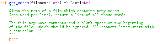 def get_words (filename: str) -> List [str]:
Given the name of a file which contains many words
(one word per line), return a list of all these words.
The file may have comments and a blank space at the beginning
of the file, which should be ignored. All comment lines start with
a semicolon
pass
