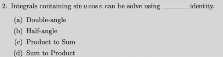 2. Integrals containing sin u cos v can be solve using
identity.
(a) Double-angle
(b) Half-angle
(c) Product to Sum
(d) Sum to Product
