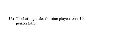 12) The batting order for nine players
on a 10
person team.
