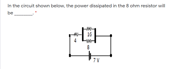 In the circuit shown below, the power dissipated in the 8 ohm resistor will
be
16
4
8
7 V
