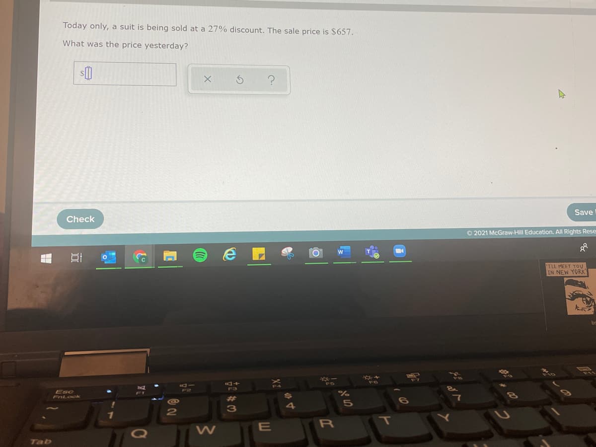 Today only, a suit is being sold at a 27% discount. The sale price is $657.
What was the price yesterday?
Save
Check
O 2021 McGraw-Hill Education. All Rights Rese
ILL MEET YOU
IN NEW YORK
+Do
Esc
FnLock
%23
4
E
R
Tab
