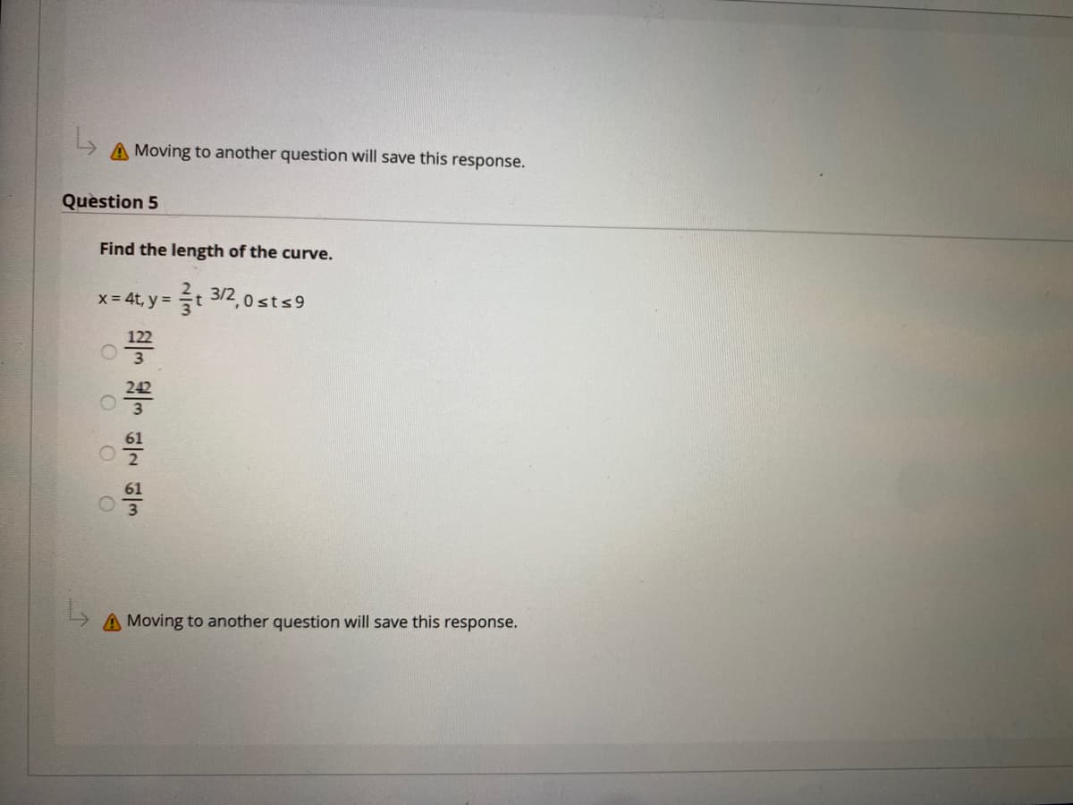 A Moving to another question will save this response.
Question 5
Find the length of the curve.
x = 4t, y =
t 3/2, 0 sts9
A Moving to another question will save this response.
