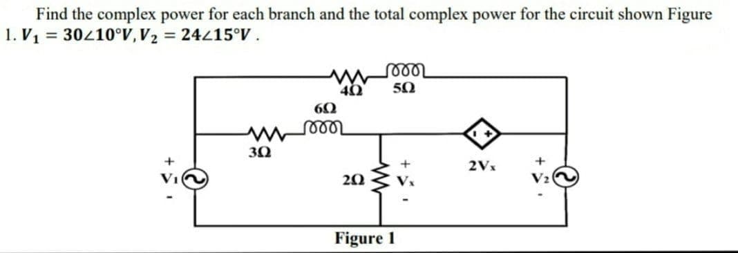 Find the complex power for each branch and the total complex power for the circuit shown Figure
1. V1 = 30410°V,V2 = 24215°V .
%3D
%3D
50
reee
30
+
2Vx
20
V2
Figure 1
