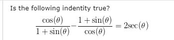 Is the following indentity true?
cos (e)
1+ sin(ø)
1+ sin(0)
cos(0)
2sec(e)

