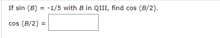 If sin (B) = -1/5 with B in QIII, find cos (B/2).
cos (B/2) =
