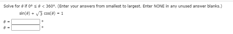 Solve for e if 0° s e < 360°. (Enter your answers from smallest to largest. Enter NONE in any unused answer blanks.)
sin(e) + V3 cos(8) = 1
e =
e =
