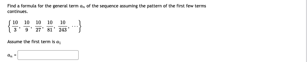 Find a formula for the general term an of the sequence assuming the pattern of the first few terms
continues.
10
10
10
10
10
3' 9' 27' 81' 243'
Assume the first term is aj
an =
