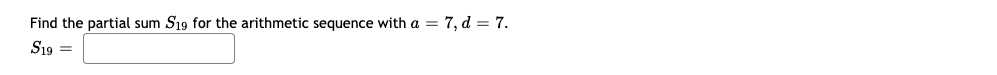 Find the partial sum S19 for the arithmetic sequence with a =
7, d = 7.
S19 =
