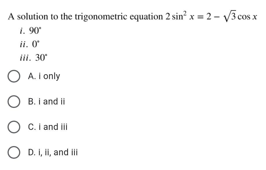 A solution to the trigonometric equation 2 sin? x = 2 – V3 cos x
i. 90°
ii. 0°
iii. 30°
O A. i only
O B. i and ii
O C. i and iii
O D. i, ii, and iii
