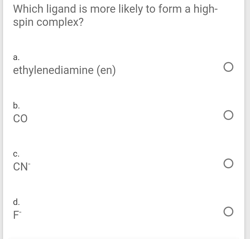 Which ligand is more likely to form a high-
spin complex?
а.
ethylenediamine (en)
b.
CO
С.
CN
d.
