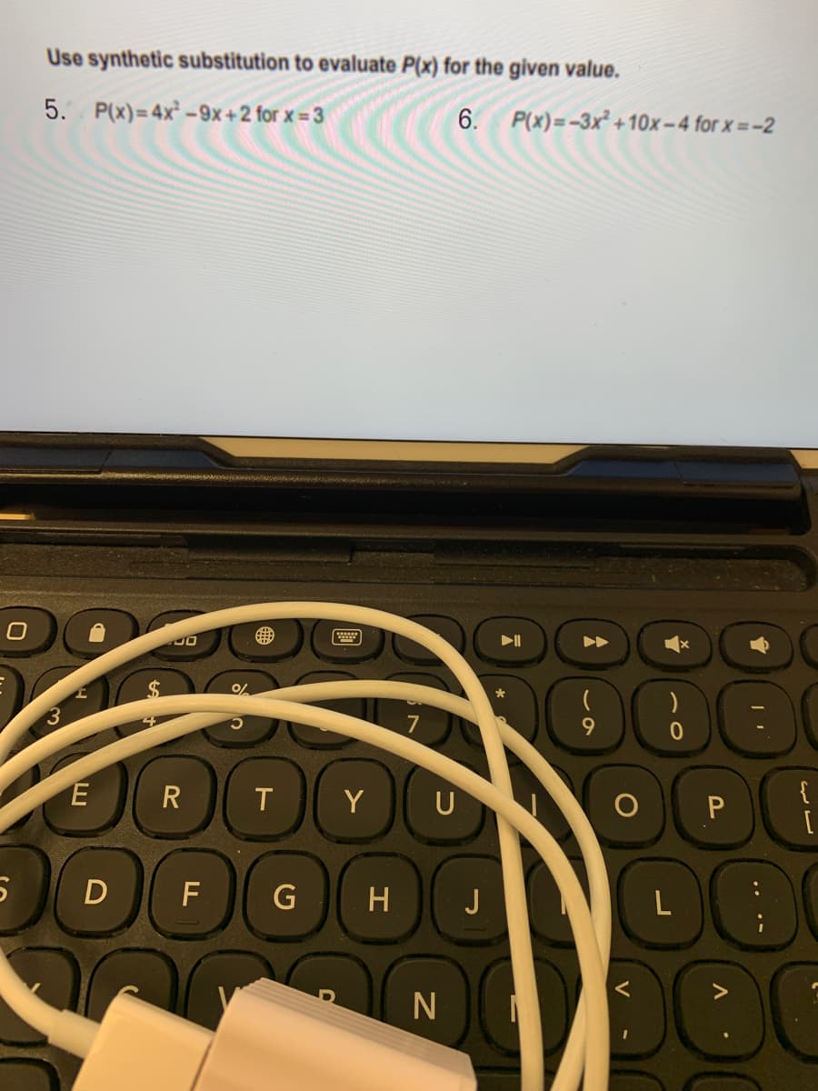 Use synthetic substitution to evaluate P(x) for the given value.
5.
P(x)= 4x-9x+2 for x = 3
6. P(x)=-3x +10x-4 for x=-2
7
{
R
T
Y
U
D
F
G
H
J
N
.. .-
