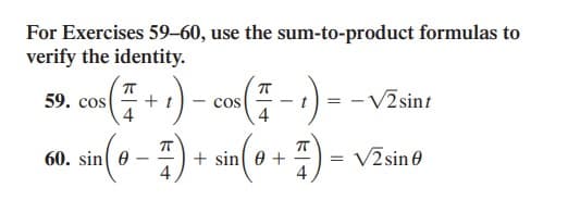 For Exercises 59–60, use the sum-to-product formulas to
verify the identity.
59. сos
+ t
- cos
4
-V2sint
4
60. sin e
+ sin e +
4
VZsin e
4
