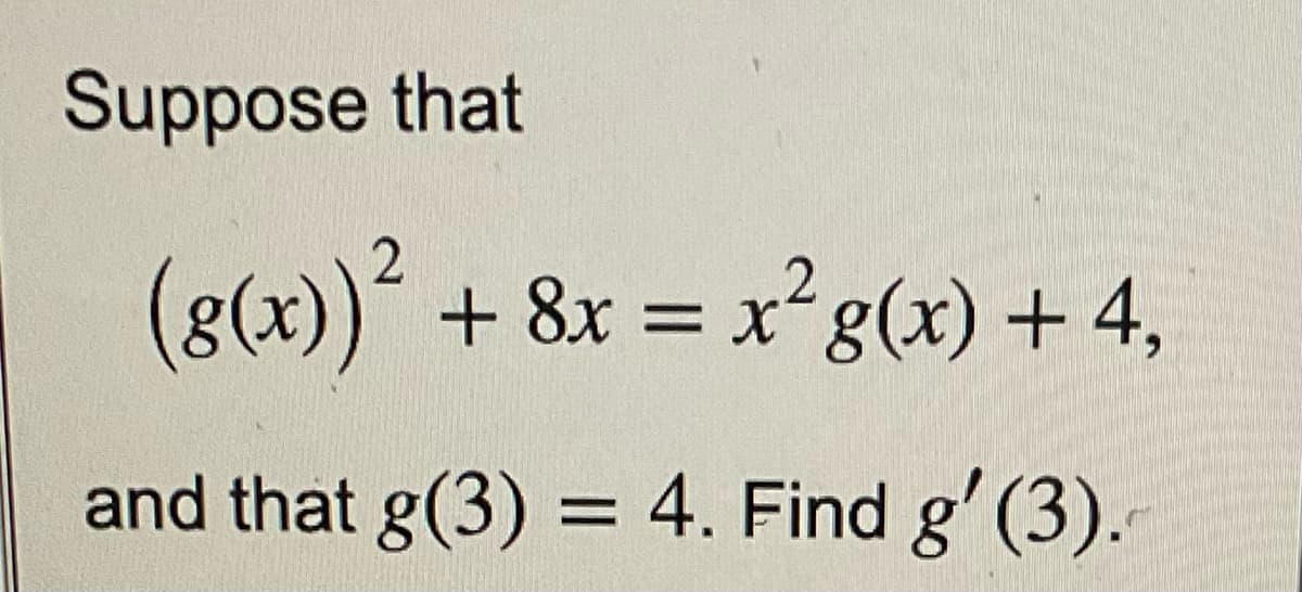 Suppose that
(g(x))² + 8x = x²g(x) + 4,
and that g(3) = 4. Find g' (3).