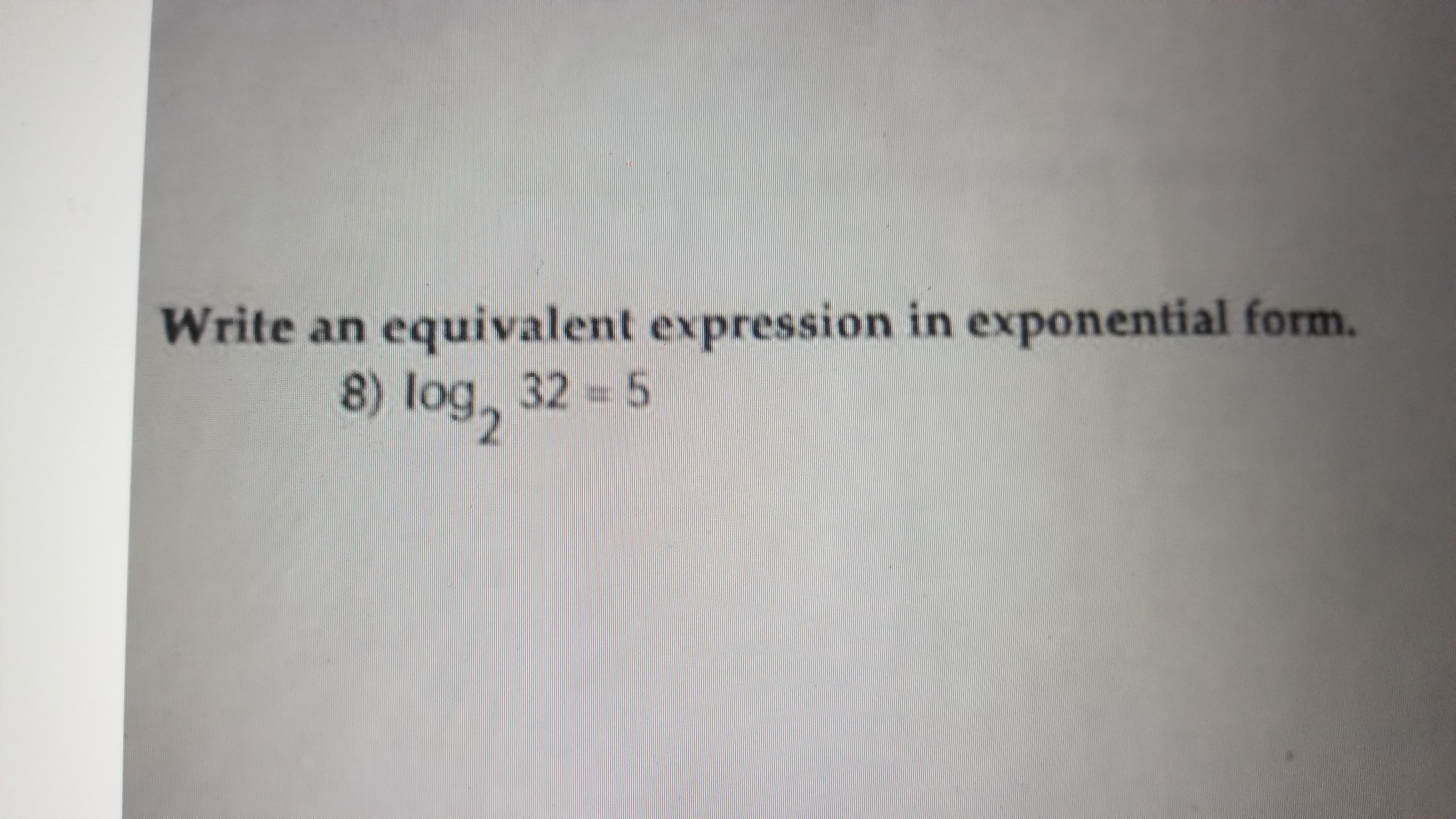 Write an equivalent expression in exponential form.
8) log, 32 - 5
