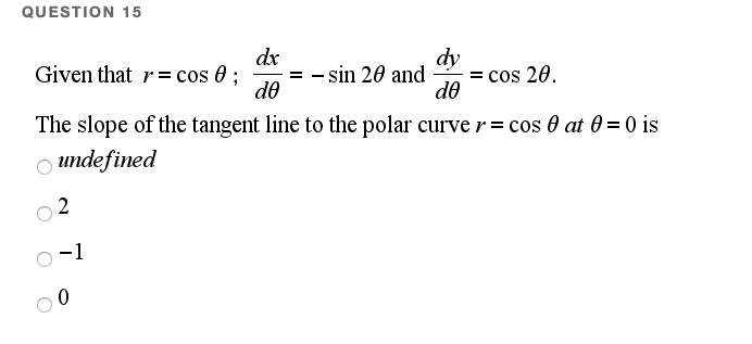 QUESTION 15
dx
= - sin 20 and
de
dy
= cos 20.
de
Given that r= cos 0 ;
The slope of the tangent line to the polar curver= cos 0 at 0 = 0 is
undefined
2
-1

