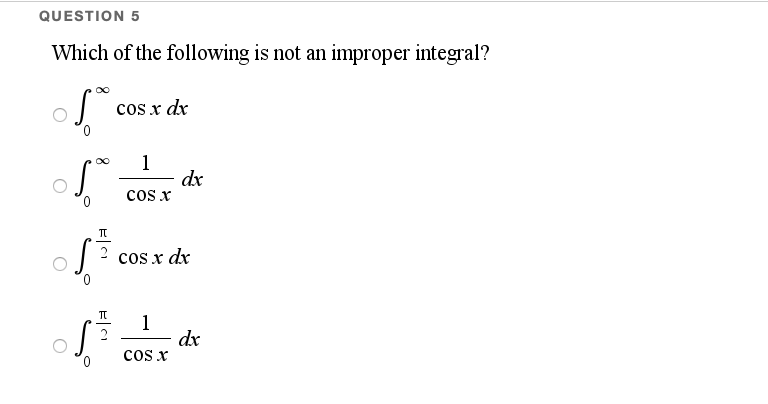 QUESTION 5
Which of the following is not an improper integral?
cos x dx
0.
1
dx
cos x
2 cos x dx
1
dx
cos x
