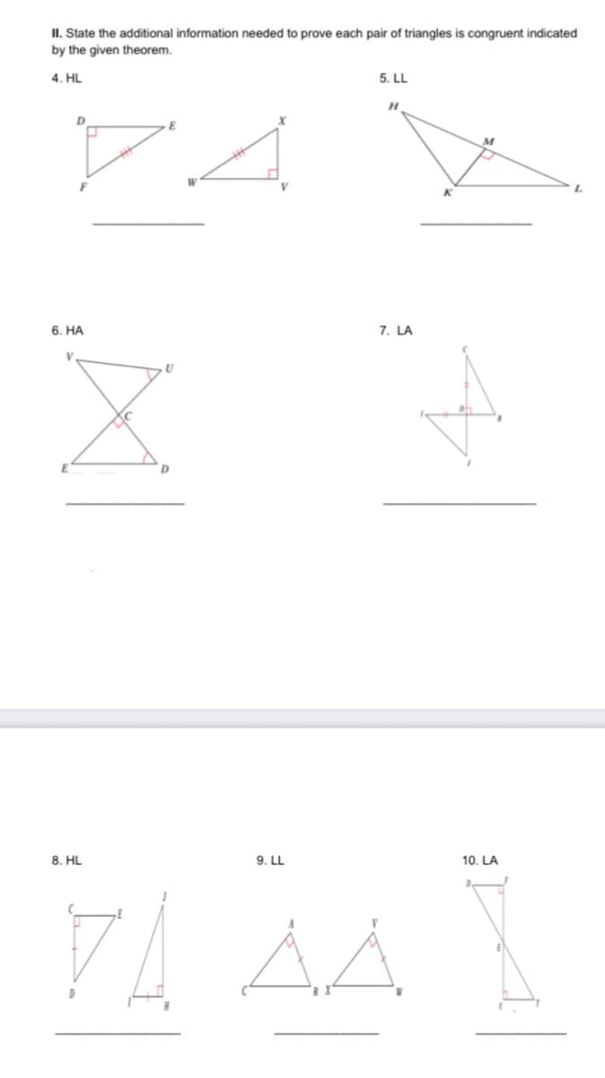 II. State the additional information needed to prove each pair of triangles is congruent indicated
by the given theorem.
4. HL
5. LL
D
6. HA
7. LA
8. HL
9. LL
10. LA
