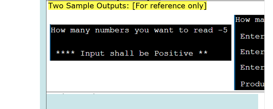 Two Sample Outputs: [For reference only]
How ma
How many numbers you want to read -5
Enter
**** Input shall be Positive **
Enter
Enter
Produ
