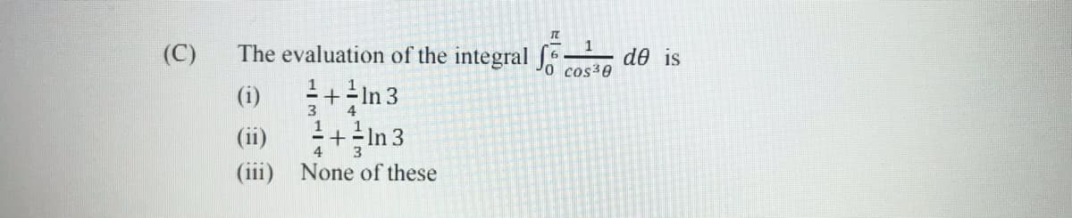 1
The evaluation of the integral J
1+ In 3
(C)
de is
cos30
(i)
3
4
(ii)
+=In 3
4
(iii) None of these
