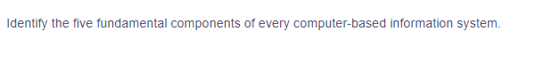 Identify the five fundamental components of every computer-based information system.