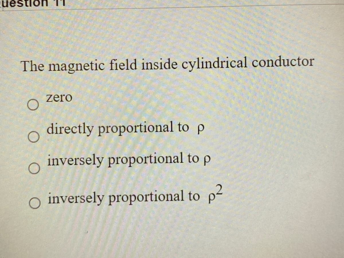 estion
The magnetic field inside cylindrical conductor
zero
directly proportional to p
inversely proportional to p
o inversely proportional to p2
