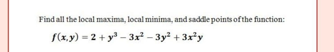 Find all the local maxima, local minima, and saddle points of the function:
f(x,y) = 2 + y3 – 3x² – 3y² + 3x²y
