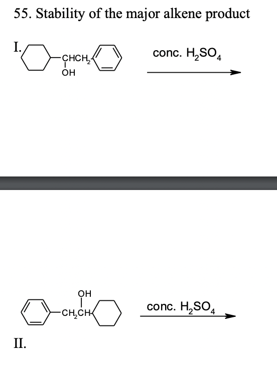 55. Stability of the major alkene product
I.
conc. H,SO,
-ÇHCH,4
CHCH,-
он
он
conc. H,SO,
CH,CH
II.
