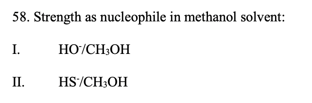 58. Strength as nucleophile in methanol solvent:
I.
HO/CH3OH
II.
HS/CH3OH
