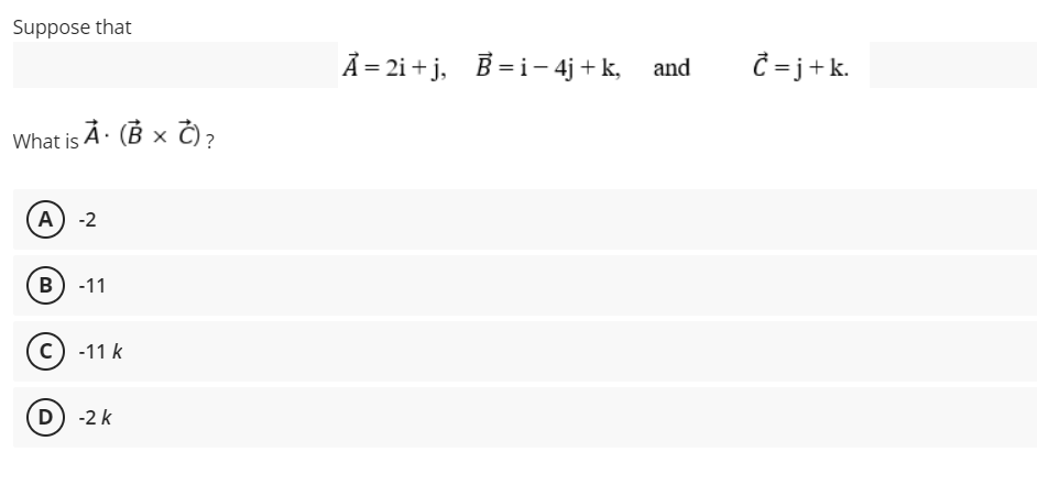 Suppose that
À = 2i + j, B =i– 4j + k,
Ĉ =j+k.
and
What is À· (B x Č),
A) -2
в) -11
c) -11 k
D) -2 k
