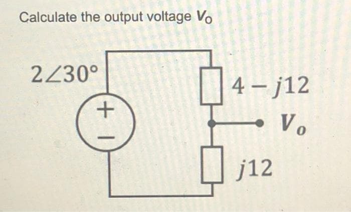 Calculate the output voltage Vo
2/30°
+1
4 - j12
Vo
j12
