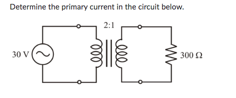 Determine the primary current in the circuit below.
2:1
30 V
ele
300 92