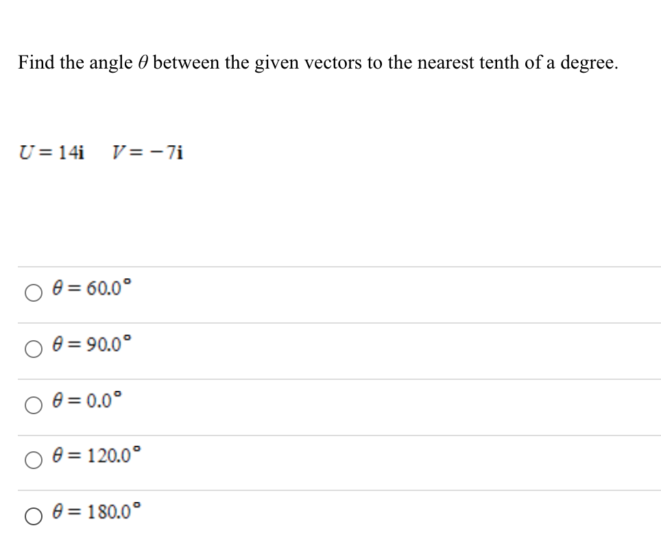 Find the angle 0 between the given vectors to the nearest tenth of a degree.
U = 14i
V = -7i
e = 60.0°
e = 90.0°
%3D
e = 0.0°
%3D
e = 120.0°
e = 180.0°
