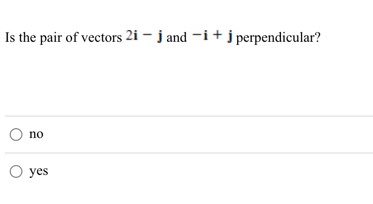 Is the pair of vectors 2i – j and -i+jperpendicular?
no
yes
