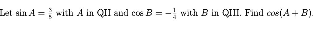 Let sin A = with A in QII and cos B = - with B in QIII. Find cos(A+ B).
