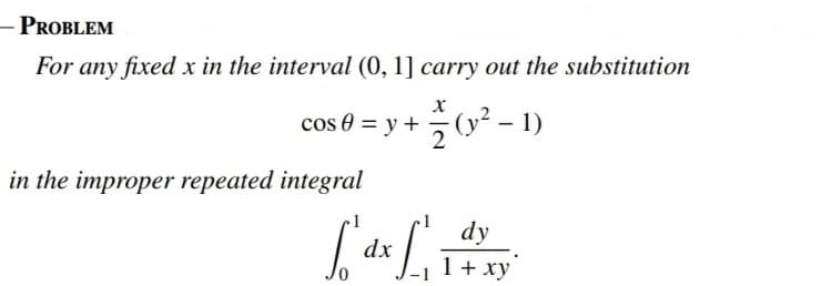 - PROBLEM
For any fixed x in the interval (0, 1] carry out the substitution
cos 0 = y + (y² – 1)
in the improper repeated integral
dy
1+ xy
dx
