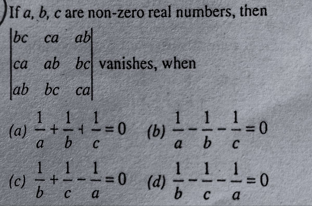 If a, b, c are non-zero real numbers, then
bc ca ab
ca
ca ab bc vanishes, when
ab bc ca
1. 1
1 1 1
(a)
a b
0 (b)
b c
3D0
11 1
(c)
1---0 (d)
1 1 1
C a
b c
9.
