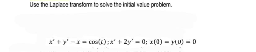 Use the Laplace transform to solve the initial value problem.
x' + y' – x = cos(t);x' + 2y' = 0; x(0) = y(0) = 0

