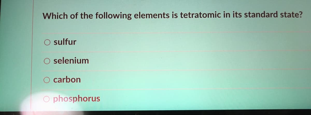 Which of the following elements is tetratomic in its standard state?
sulfur
O selenium
carbon
O phosphorus
