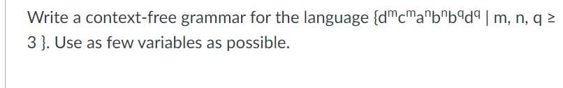Write a context-free grammar for the language {dmcma"b"bªdª | m, n, q 2
3 }. Use as few variables as possible.
