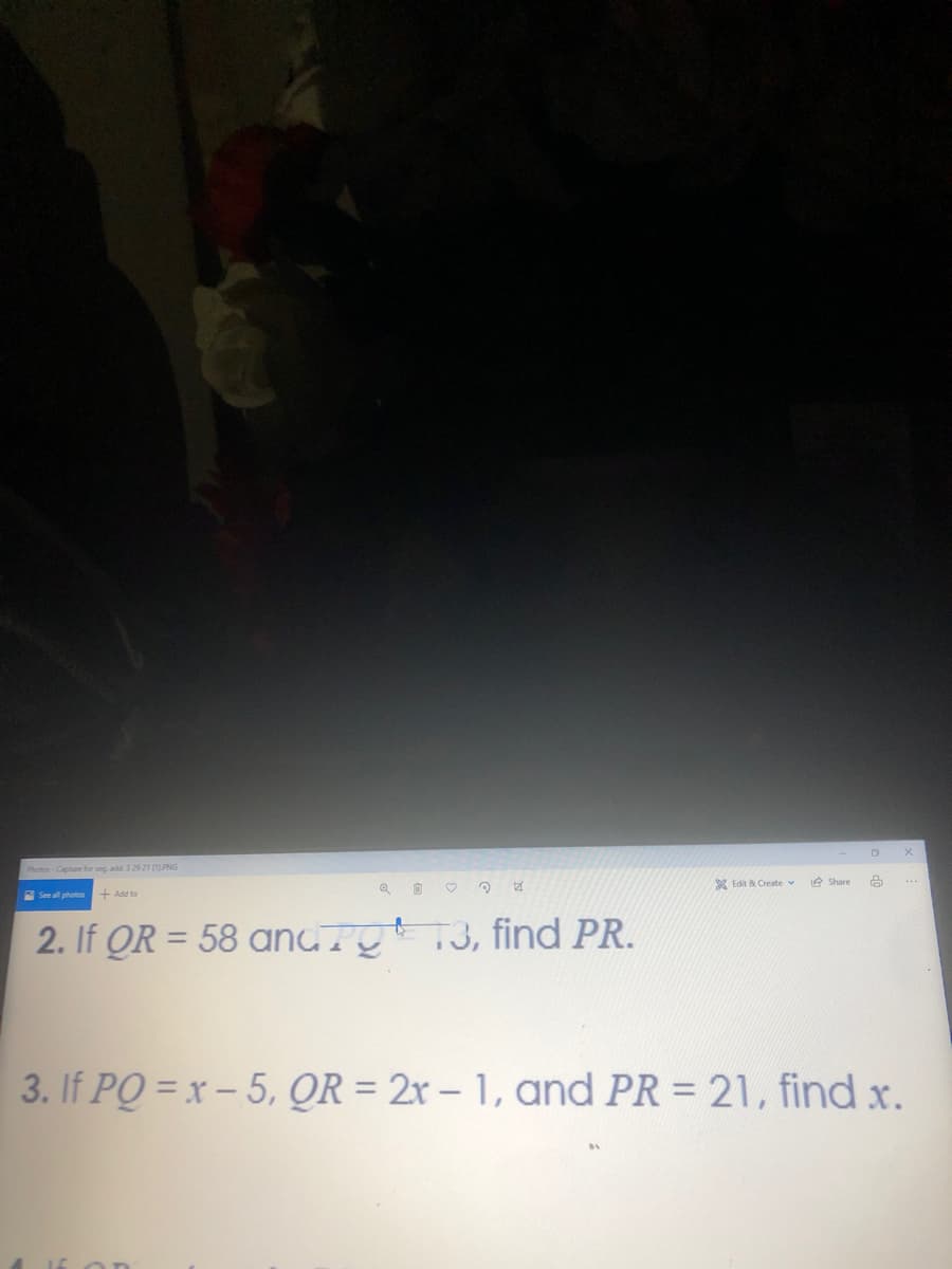 Photos-Capture for seg add 329 21 (1PNG
A See all photos
+ Add to
* Edit & Create v
2 Share
2. If OR = 58 anGTgt13, find PR.
3. If PQ = x - 5, QR = 2x – 1, and PR = 21, find x.
