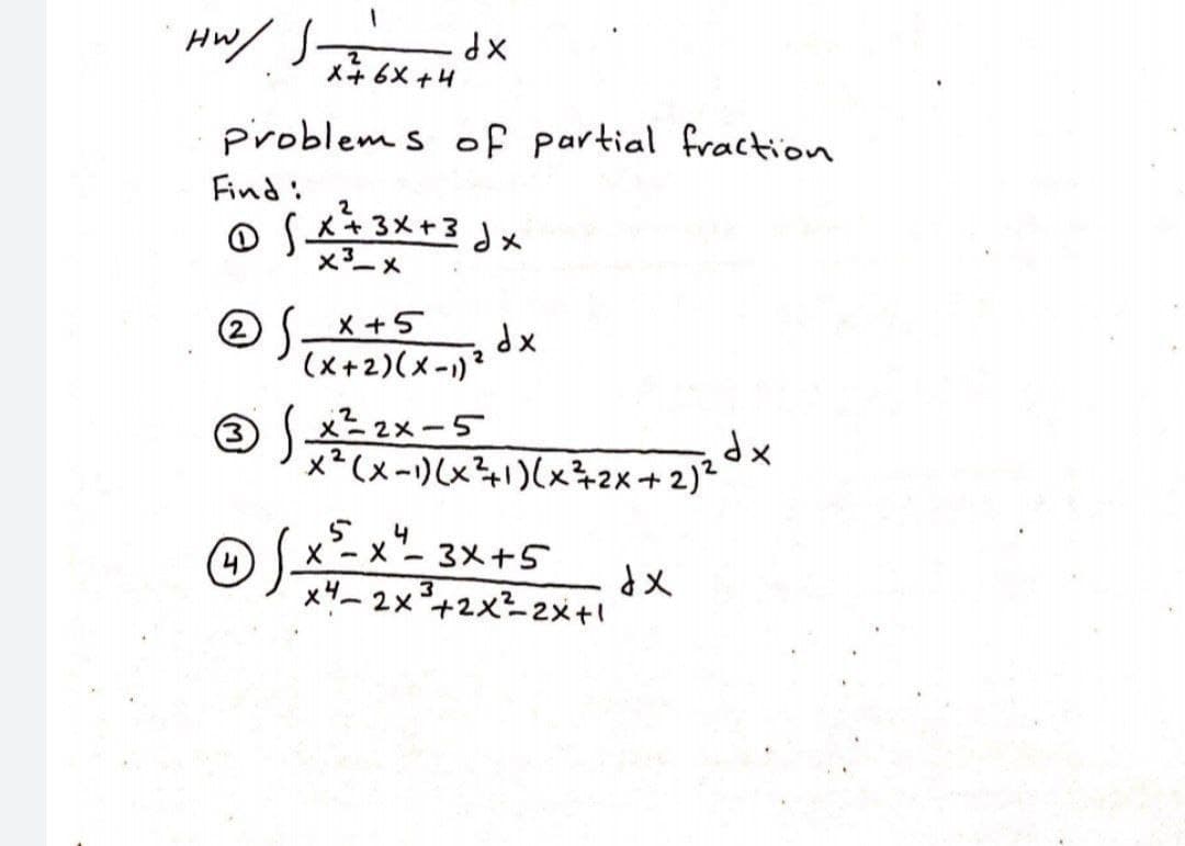 Hw/ S dx
メ+6X+4
problem s of partial fraction
Find:
0Sス3メ+3 dx
×3-メ
の(-メ+5
dx
(x+2)(メー)?
の(x22x-5
x*(メ-)x4)(x42x+2)
O ス
(4)
x-X- 3メ+5
xザー2×+2x2メ+\
メ
