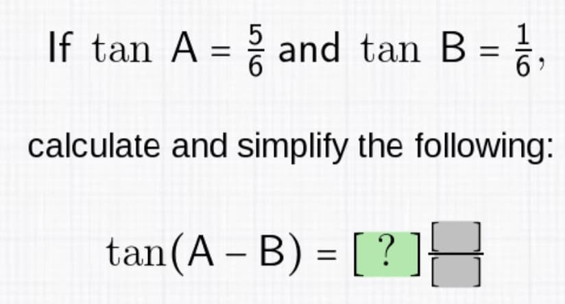 If tan A = and tan B = 1/
2
calculate and simplify the following:
tan (A - B) = [?]