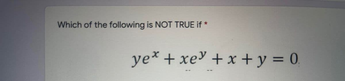Which of the following is NOT TRUE if *
yex + xe + x + y = 0,
%3D
