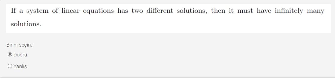 If a system of linear equations has two different solutions, then it must have infinitely many
solutions.
Birini seçin:
O Doğru
O Yanlış
